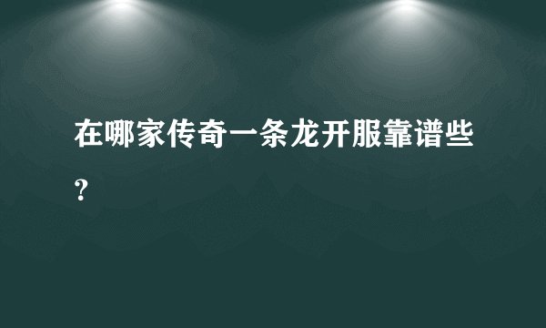 在哪家传奇一条龙开服靠谱些？