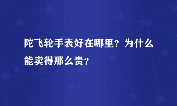 陀飞轮手表好在哪里?为什么能卖得那么贵?