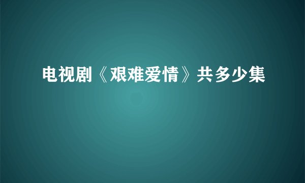 电视剧《艰难爱情》共多少集