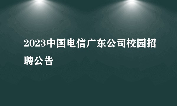 2023中国电信广东公司校园招聘公告
