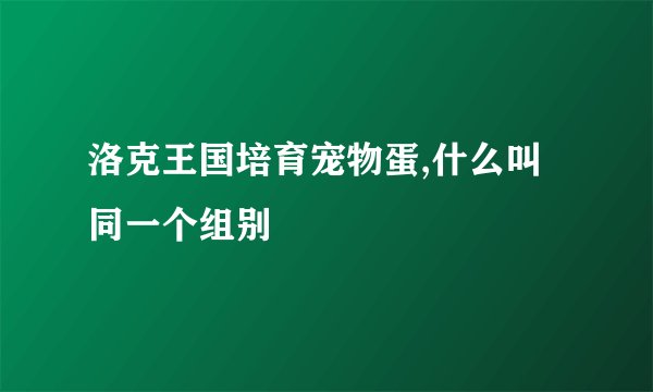 洛克王国培育宠物蛋,什么叫同一个组别