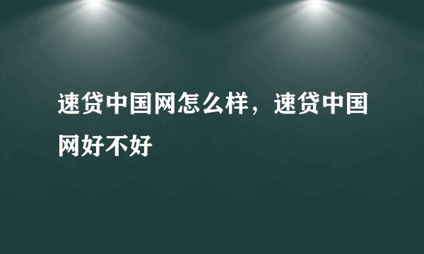 速贷中国网怎么样，速贷中国网好不好