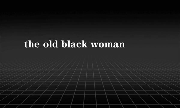 the old black woman