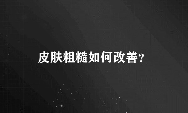 皮肤粗糙如何改善？