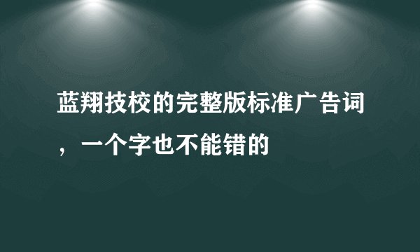 蓝翔技校的完整版标准广告词,一个字也不能错的