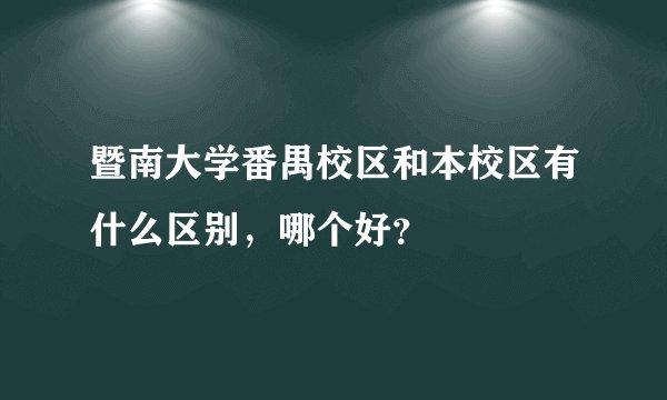 暨南大学番禺校区和本校区有什么区别，哪个好？