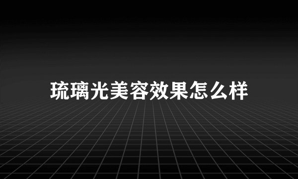 琉璃光美容效果怎么样