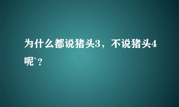 为什么都说猪头3，不说猪头4呢`？
