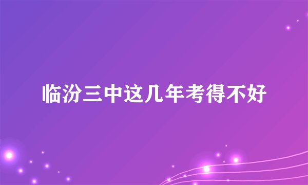 临汾三中这几年考得不好