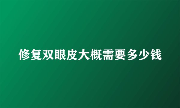 修复双眼皮大概需要多少钱