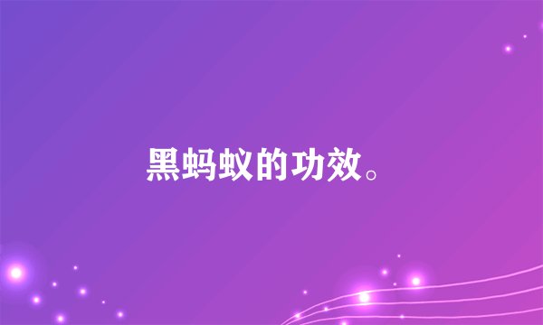 黑蚂蚁的功效。