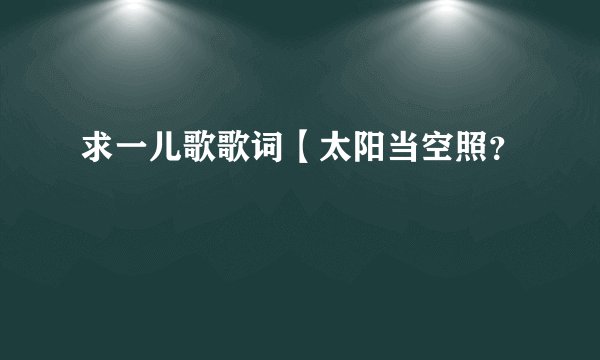 求一儿歌歌词【太阳当空照?