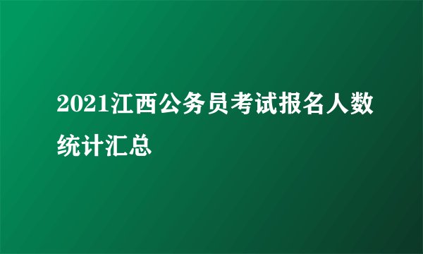 2021江西公务员考试报名人数统计汇总