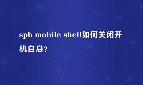 spb mobile shell如何关闭开机自启?