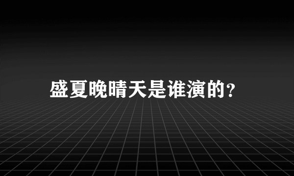 盛夏晚晴天是谁演的？