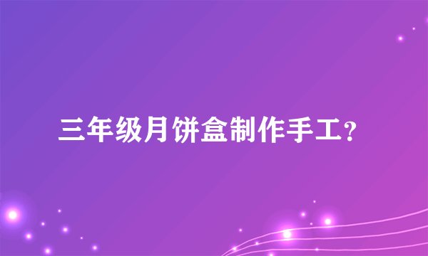 三年级月饼盒制作手工?