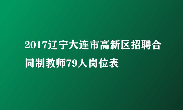 2017辽宁大连市高新区招聘合同制教师79人岗位表