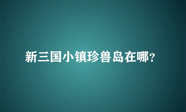 新三国小镇珍兽岛在哪？