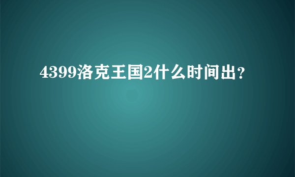 4399洛克王国2什么时间出？