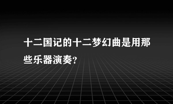 十二国记的十二梦幻曲是用那些乐器演奏？
