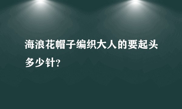 海浪花帽子编织大人的要起头多少针？