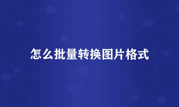 怎么批量转换图片格式