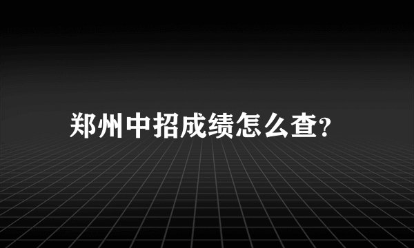 郑州中招成绩怎么查？