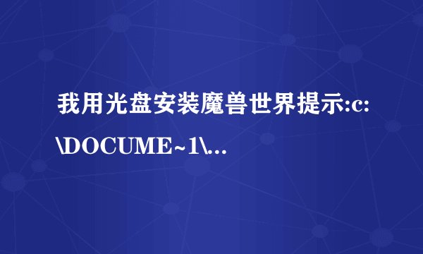 我用光盘安装魔兽世界提示:c:\DOCUME~1\ADMINI~1\LOCALS~1\TEMP\temp.exe不是有效的Win32应用程序