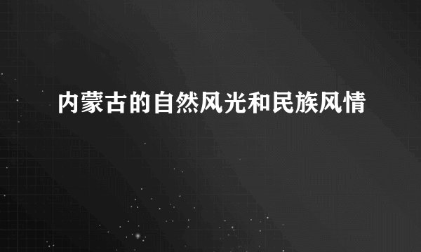 内蒙古的自然风光和民族风情