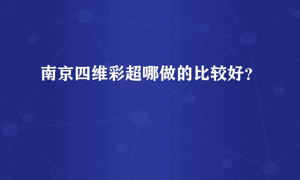南京四维彩超哪做的比较好？