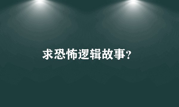 求恐怖逻辑故事？