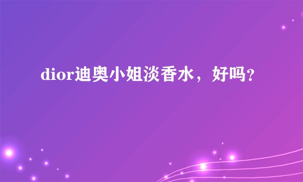 dior迪奥小姐淡香水，好吗？