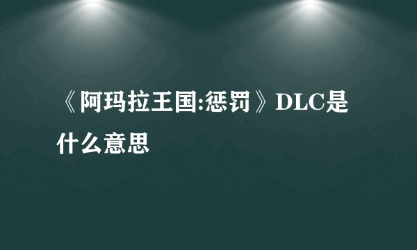 《阿玛拉王国:惩罚》DLC是什么意思