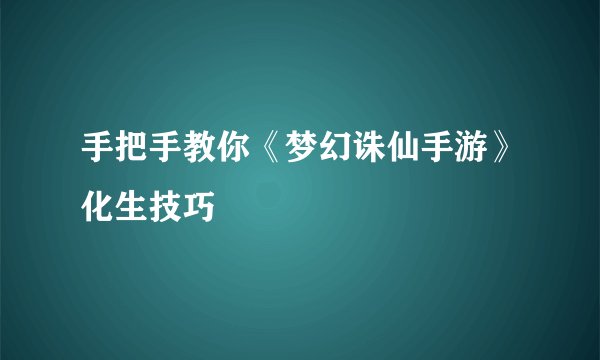 手把手教你《梦幻诛仙手游》化生技巧