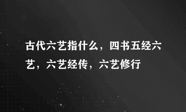 古代六艺指什么,四书五经六艺,六艺经传,六艺修行