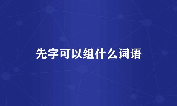 先字可以组什么词语