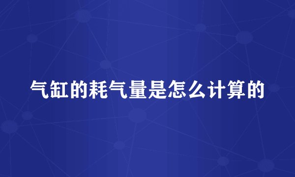 气缸的耗气量是怎么计算的