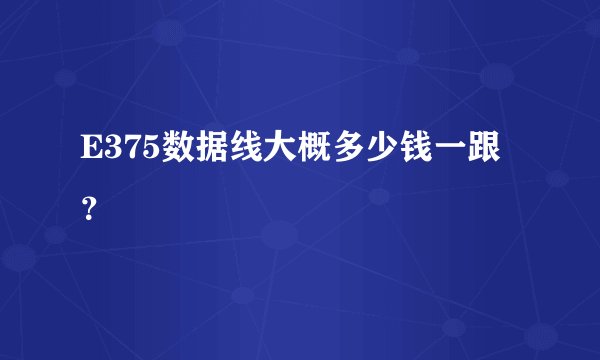 E375数据线大概多少钱一跟？