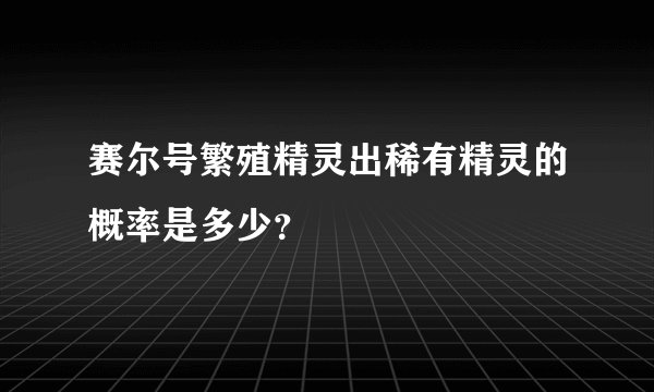 赛尔号繁殖精灵出稀有精灵的概率是多少？