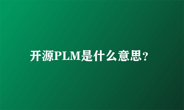 开源PLM是什么意思？