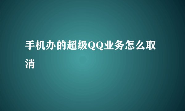手机办的超级QQ业务怎么取消