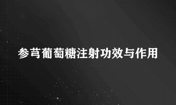 参芎葡萄糖注射功效与作用