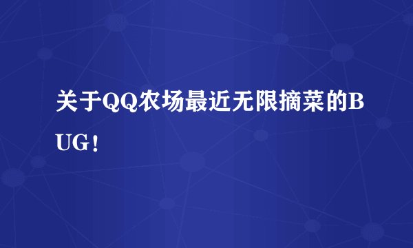 关于QQ农场最近无限摘菜的BUG！