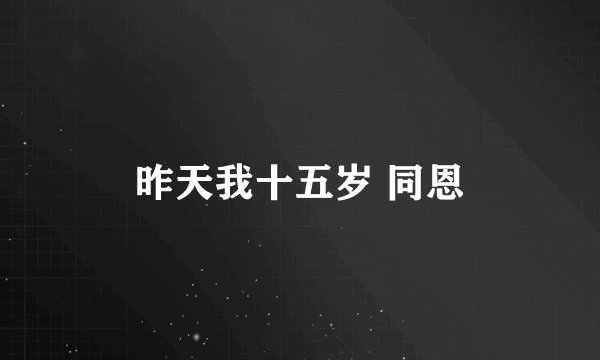 昨天我十五岁 同恩