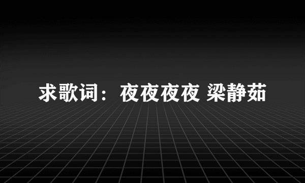 求歌词：夜夜夜夜 梁静茹