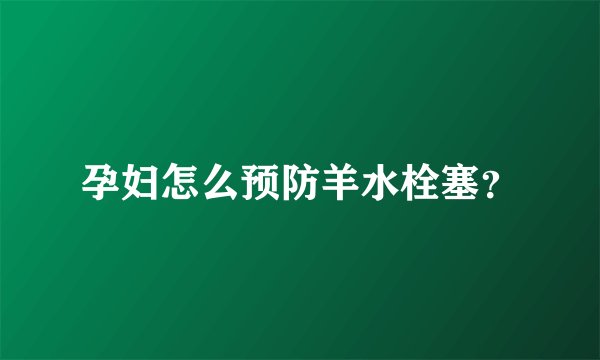 孕妇怎么预防羊水栓塞？