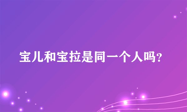 宝儿和宝拉是同一个人吗?