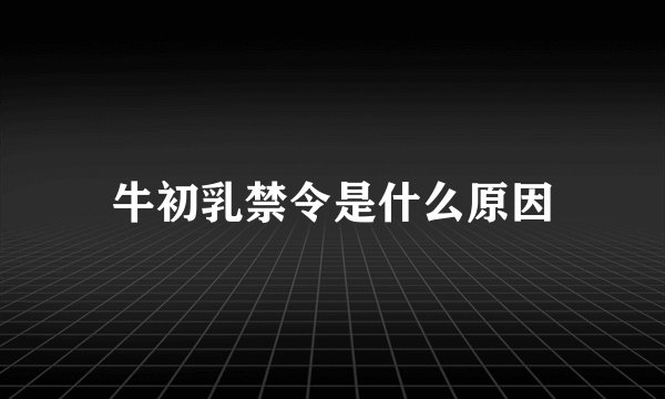 牛初乳禁令是什么原因