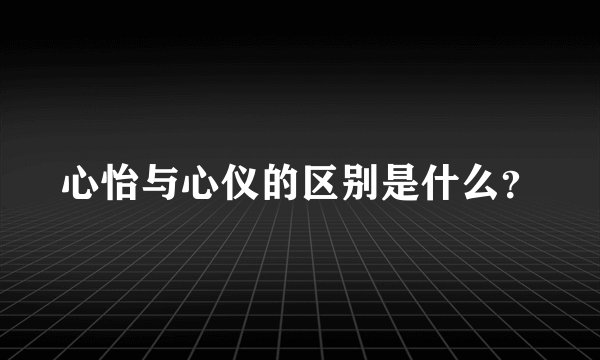 心怡与心仪的区别是什么？