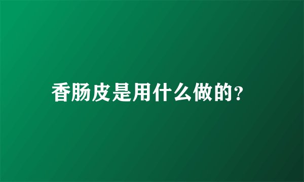 香肠皮是用什么做的？
